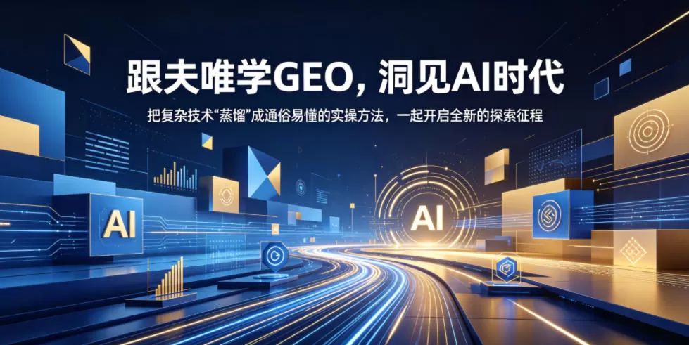 跟夫唯学GEO，洞见AI时代，把复杂技术“蒸馏”成通俗易懂的实操方法，一起开启全新的探索征程(更新26年10月)-猴哥资源站
