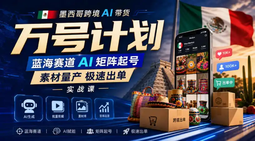 《墨西哥跨境AI万号矩阵，素材量产极速出单蓝海实战》-猴哥资源站