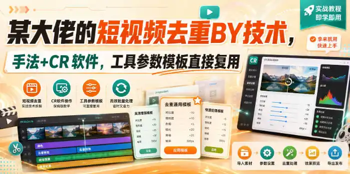 《短视频去重搬运全套实操，CR软件+参数模板一键复用，轻松批量起号》-猴哥资源站