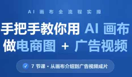 《AI画布全流程实操：电商批量出图到广告视频一次打通》-猴哥资源站