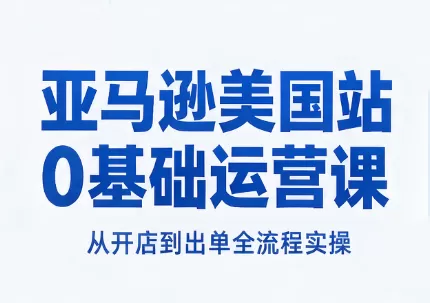 《亚马逊美国站0基础全流程实操，开店选品广告出单一套打通》-猴哥资源站