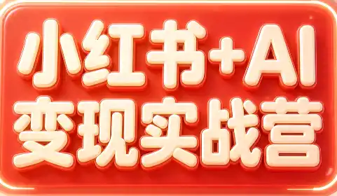 《小红书+AI实战变现全攻略：起号爆款获客，矩阵放大稳定引流》-猴哥资源站