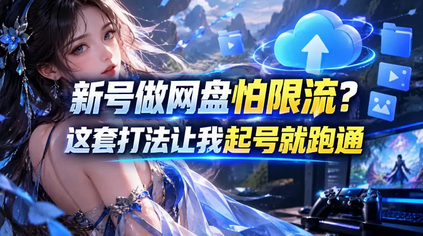 《新号做网盘怕限流？8.0实战打法起号即跑通，小白也能轻松上手》-猴哥资源站