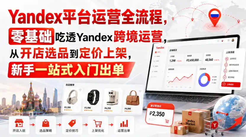 《Yandex跨境运营全流程，零基础开店选品到爆单一站式攻略》-猴哥资源站