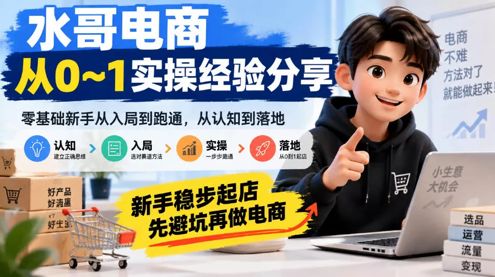 水哥电商从0~1实操经验分享，​零基础新手从入局到跑通，从认知到落地，新手稳步起店，先避坑再做电商-猴哥资源站