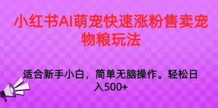 《小红书AI萌宠号快速涨粉，宠物粮带货日入1000+全套实操》-猴哥资源站
