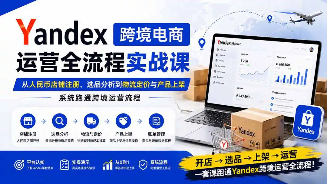 《Yandex店铺全流程实操，零基础跑通选品上架到出单》-猴哥资源站