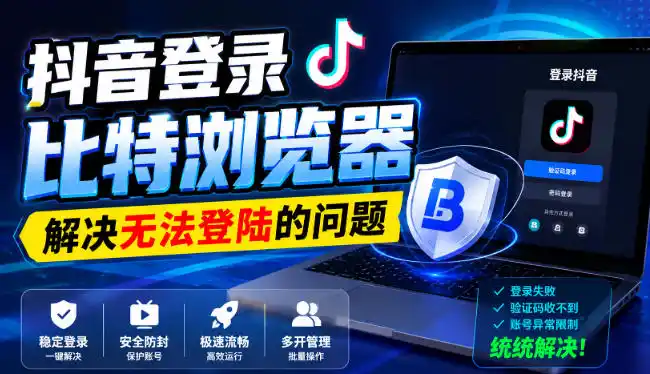 抖音登录比特浏览器,解决无法登陆的问题-猴哥资源站
