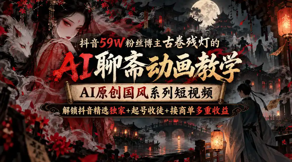 《抖音59W粉博主亲授，AI聊斋国风动画从起号到收徒全链路》-猴哥资源站