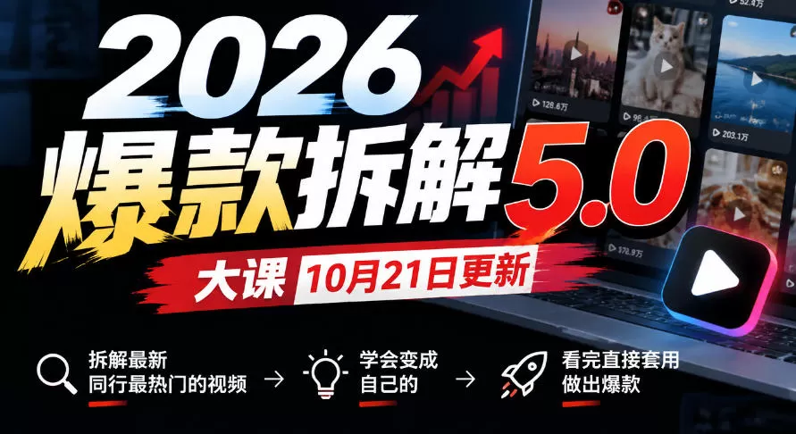 2026爆款拆解5.0大课10月21更新,拆解最新同行最热门的视频,学会变成自己的,看完直接套用做出爆款