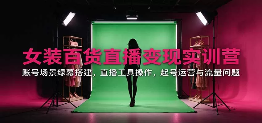 《百货女装直播全流程实操，零基础搭建高转化直播间起号攻略》-猴哥资源站