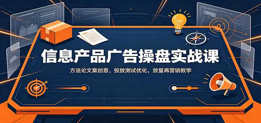 《信息产品广告全链路操盘，让陌生客户主动付费的实战体系》-猴哥资源站