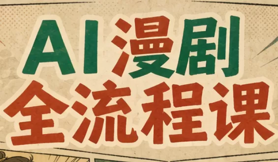 《AI漫剧全流程实战：从剧本到成片，零基础接单变现》-猴哥资源站