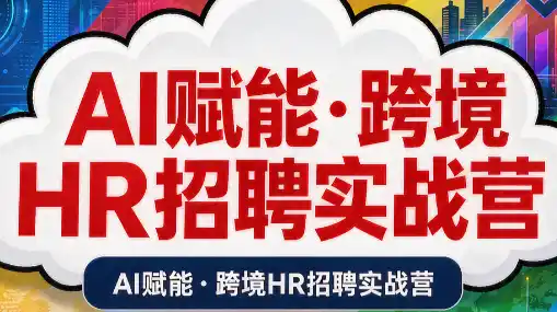 《AI赋能跨境HR招聘实战营：6步搞定高薪人才，从需求到入职全闭环》-猴哥资源站