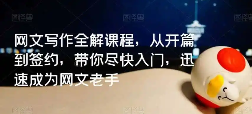 《网文写作从入门到签约，零基础快速上手，稳定变现的实战全解》-猴哥资源站