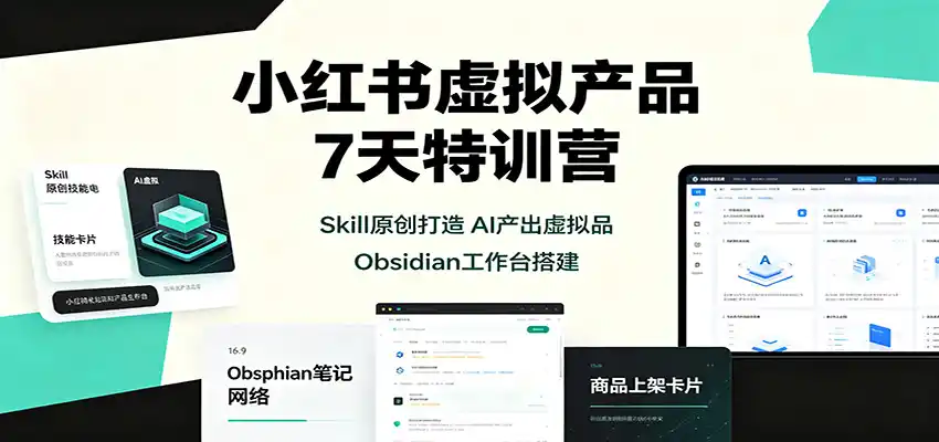 小红书虚拟产品7天特训营：Skill原创打造，AI产出虚拟品，Obsidian工作台搭建-猴哥资源站