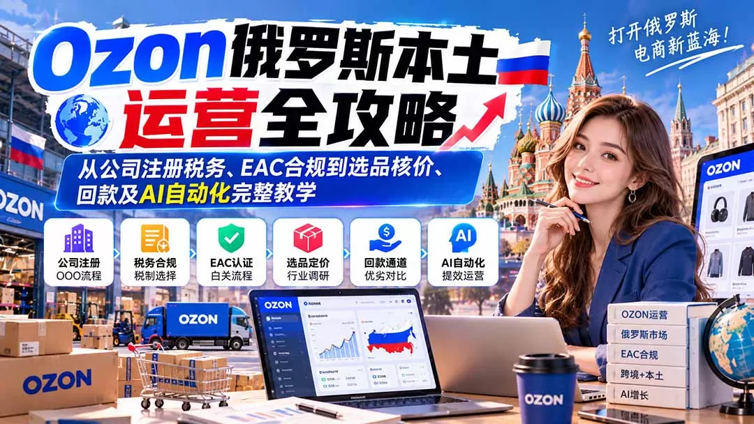《俄罗斯Ozon本土店从0到1，AI提效跨境全流程实操》-猴哥资源站