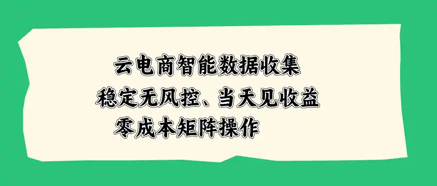 《云电商智能数据采集，零成本矩阵操作，当天见收益的稳定变现攻略》-猴哥资源站