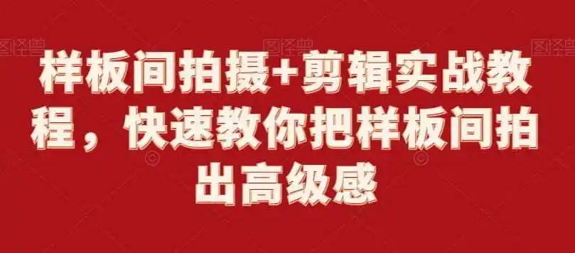 《样板间拍摄+剪辑全实战，零基础也能拍出高级感大片》-猴哥资源站