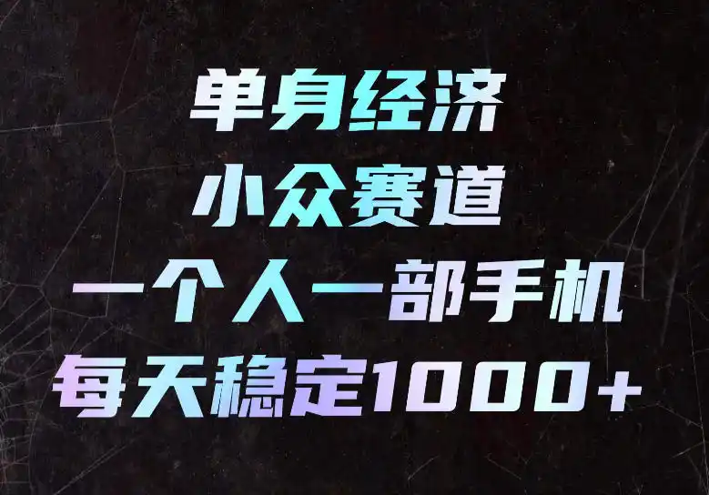 《单身经济蓝海赛道：一部手机日入1000+，普通人零门槛长期变现》-猴哥资源站