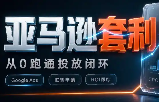 《亚马逊套利实战：谷歌Ads+AI建站全闭环，从0跑通稳定变现》-猴哥资源站
